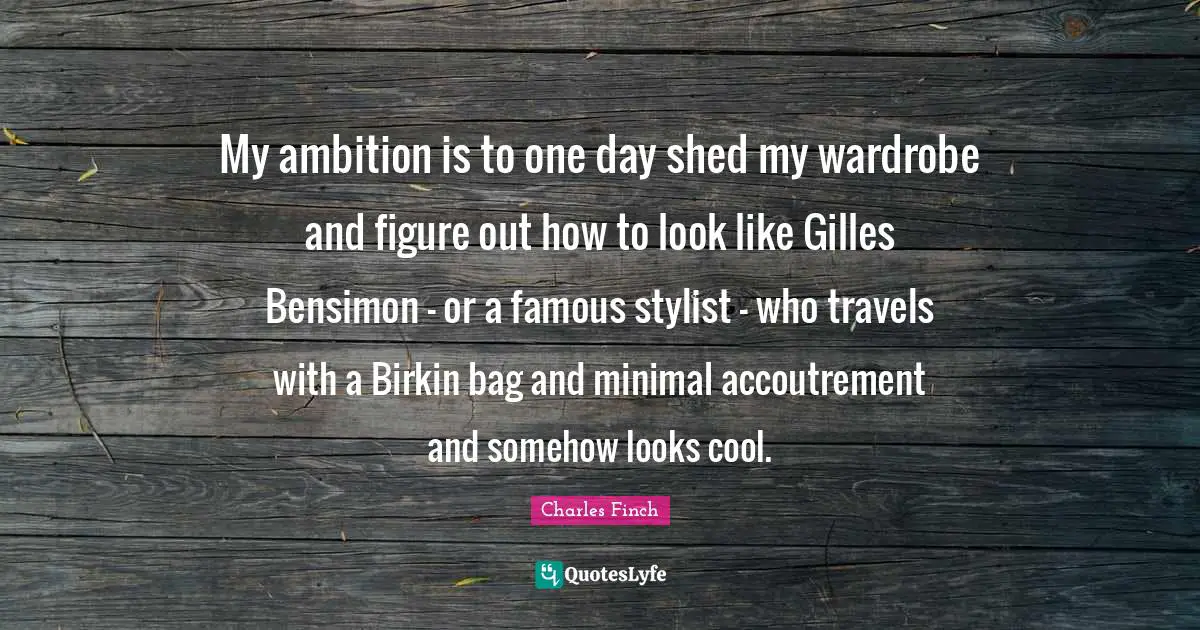 My ambition is to one day shed my wardrobe and figure out how to look like Gilles Bensimon - or a famous stylist - who travels with a Birkin bag and minimal accoutrement and somehow looks cool.