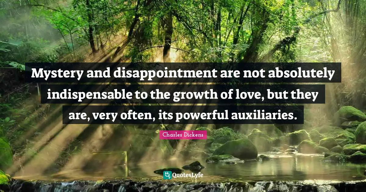 Mystery and disappointment are not absolutely indispensable to the growth of love, but they are, very often, its powerful auxiliaries.