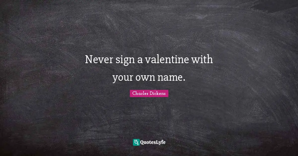 Never sign a valentine with your own name.