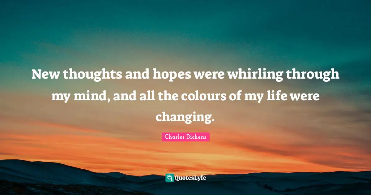 Charles Dickens Quotes: "New thoughts and hopes were whirling through my mind, and all the colours of my life were changing."