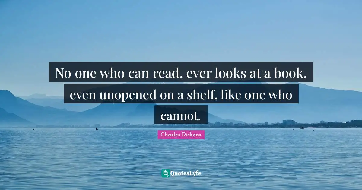 No one who can read, ever looks at a book, even unopened on a shelf, like one who cannot.