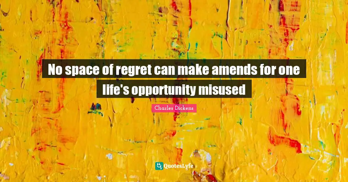 No space of regret can make amends for one life's opportunity misused