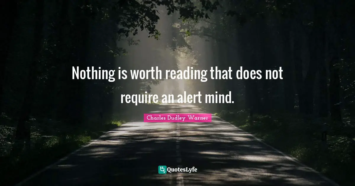 Charles Dudley Warner Quotes: "Nothing is worth reading that does not require an alert mind."