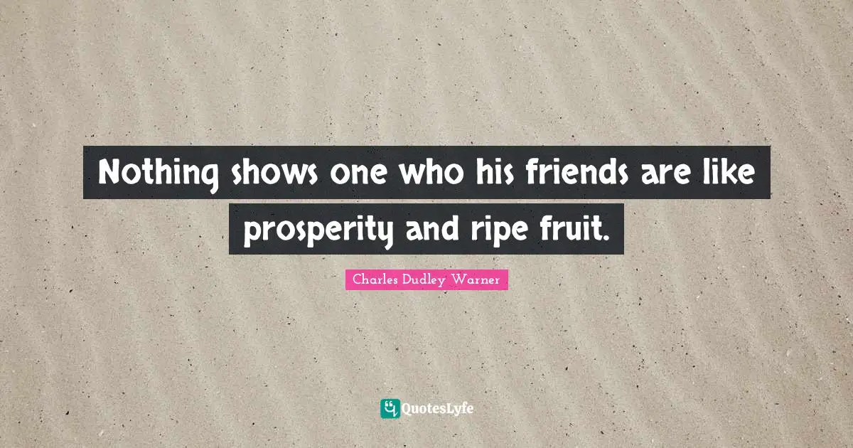 Charles Dudley Warner Quotes: "Nothing shows one who his friends are like prosperity and ripe fruit."
