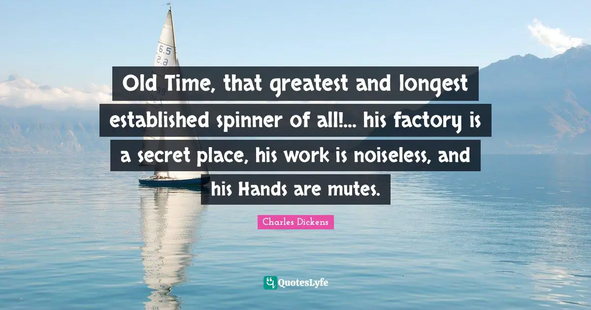 Old Time Quotes: "Old Time, that greatest and longest established spinner of all!... his factory is a secret place, his work is noiseless, and his Hands are mutes."