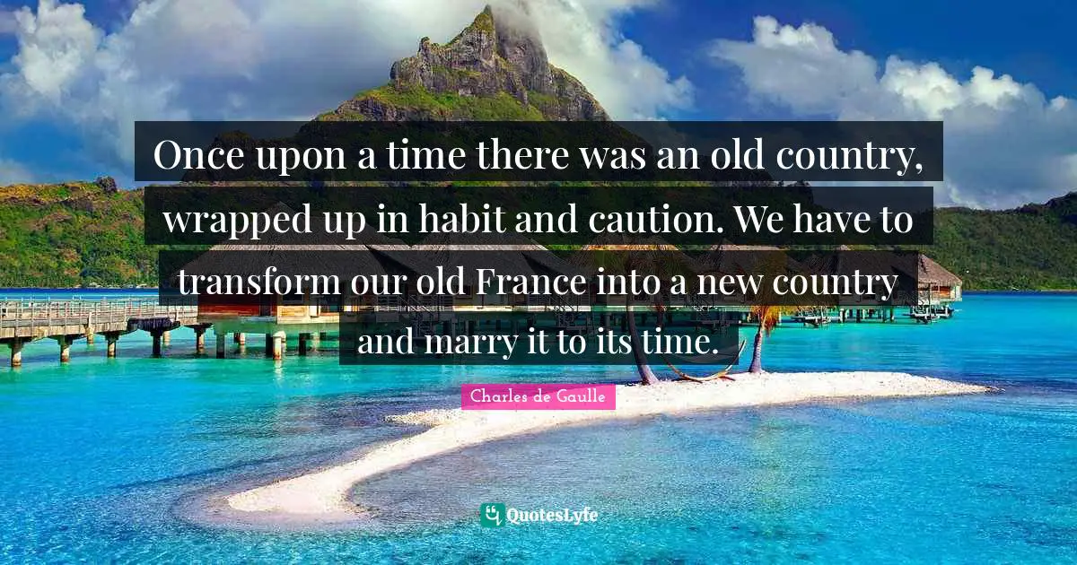 Once upon a time there was an old country, wrapped up in habit and caution. We have to transform our old France into a new country and marry it to its time.