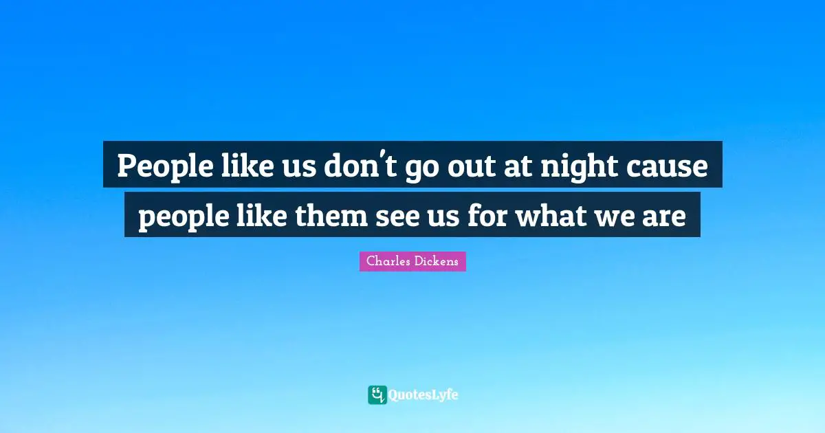 People like us don't go out at night cause people like them see us for what we are