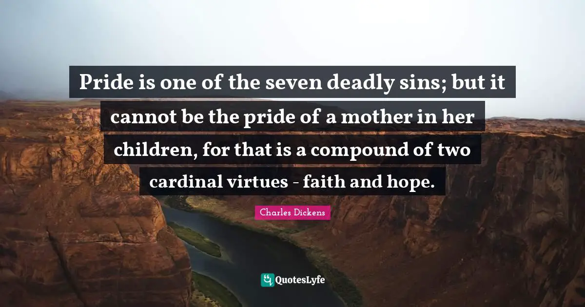 Deadly Sins Quotes: "Pride is one of the seven deadly sins; but it cannot be the pride of a mother in her children, for that is a compound of two cardinal virtues - faith and hope."