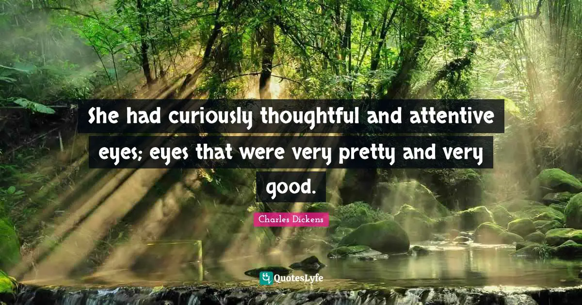 She had curiously thoughtful and attentive eyes; eyes that were very pretty and very good.