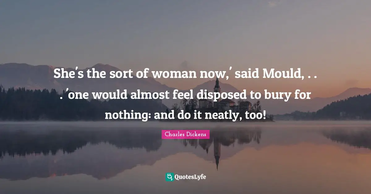 She's the sort of woman now,' said Mould, . . . 'one would almost feel disposed to bury for nothing: and do it neatly, too!