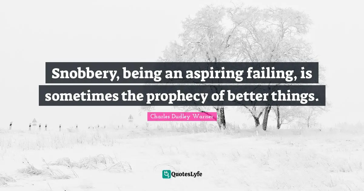 Snobbery Quotes: "Snobbery, being an aspiring failing, is sometimes the prophecy of better things."