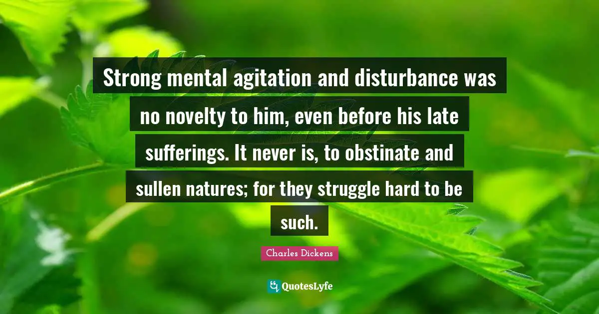 Agitation Quotes: "Strong mental agitation and disturbance was no novelty to him, even before his late sufferings. It never is, to obstinate and sullen natures; for they struggle hard to be such."