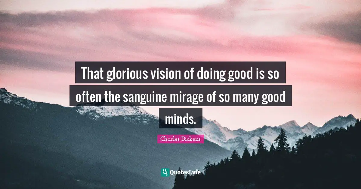 Glorious Quotes: "That glorious vision of doing good is so often the sanguine mirage of so many good minds."