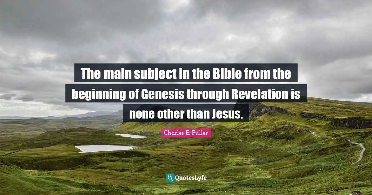 Genesis Quotes: "The main subject in the Bible from the beginning of Genesis through Revelation is none other than Jesus."