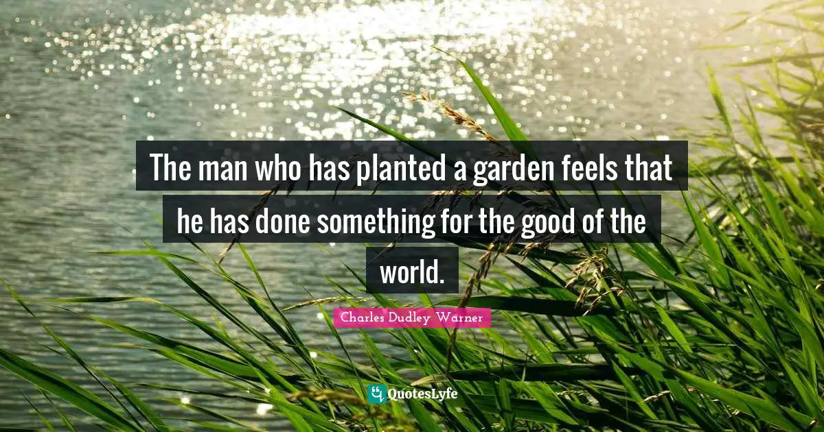Charles Dudley Warner Quotes: "The man who has planted a garden feels that he has done something for the good of the world."
