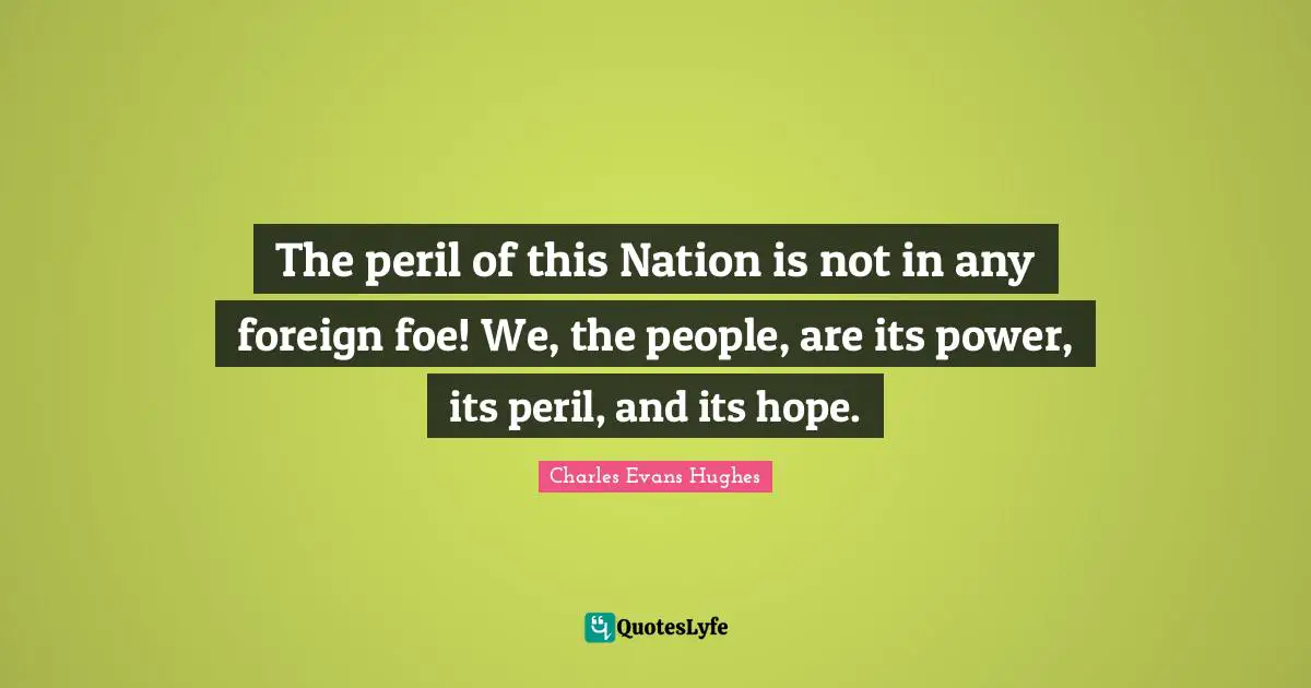 The peril of this Nation is not in any foreign foe! We, the people, are its power, its peril, and its hope.