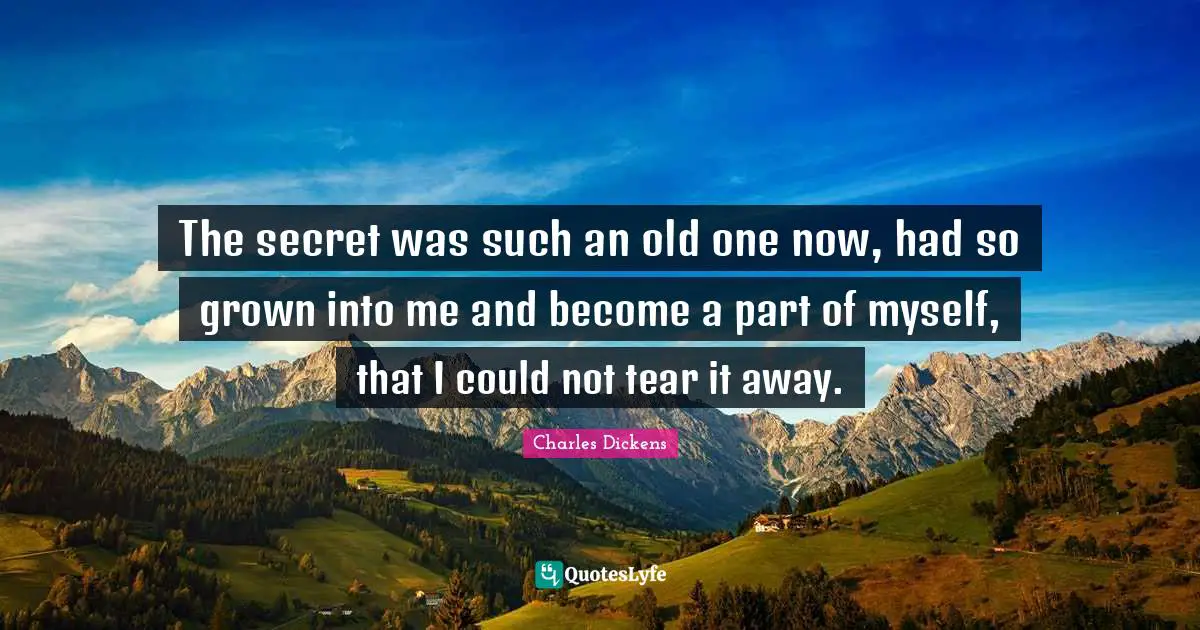 The secret was such an old one now, had so grown into me and become a part of myself, that I could not tear it away.