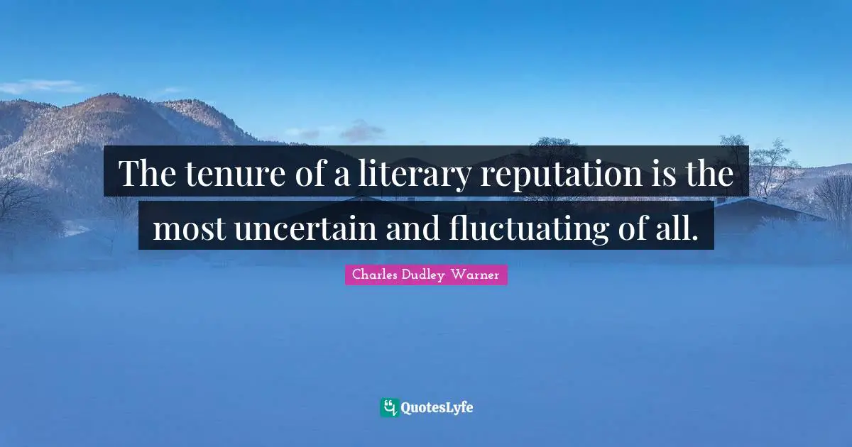 Charles Dudley Warner Quotes: "The tenure of a literary reputation is the most uncertain and fluctuating of all."