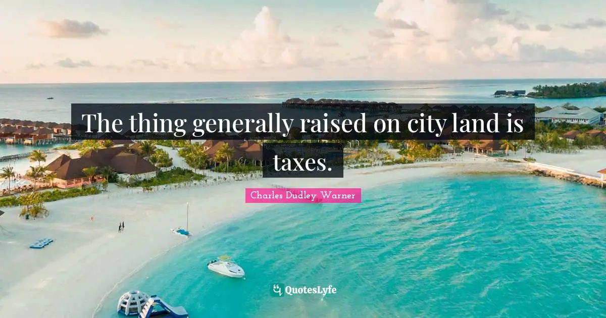 Charles Dudley Warner Quotes: "The thing generally raised on city land is taxes."
