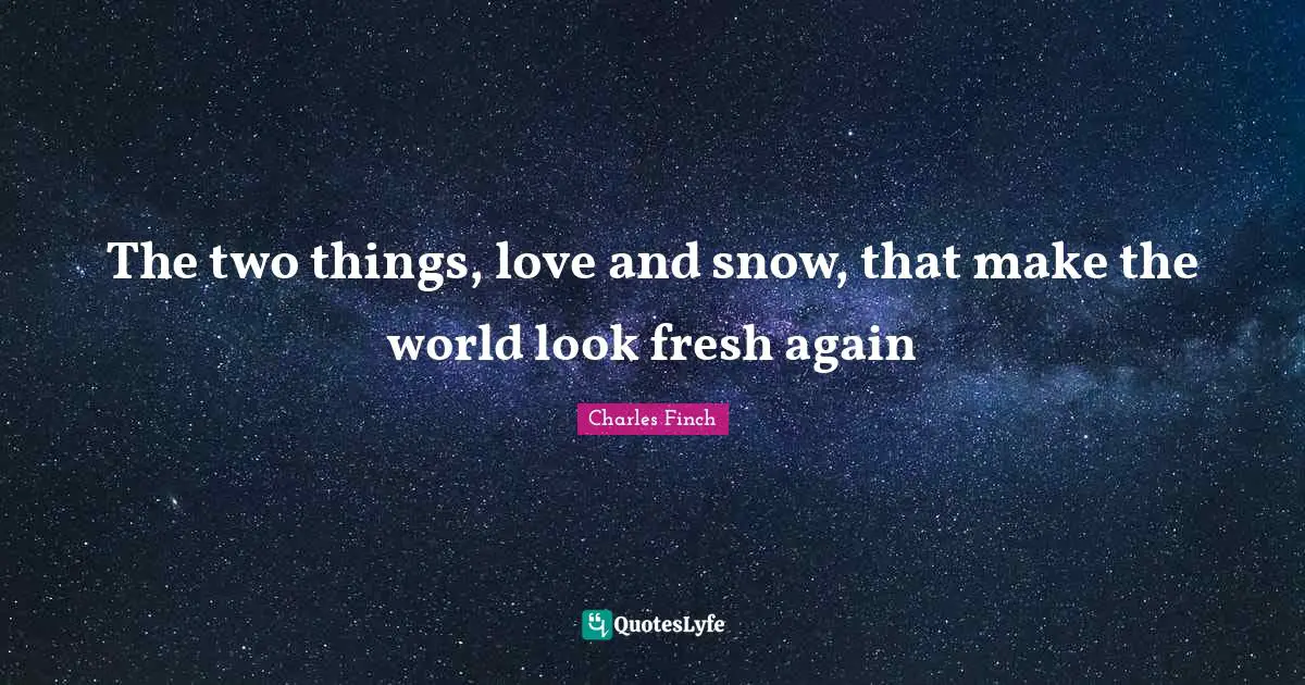 The two things, love and snow, that make the world look fresh again