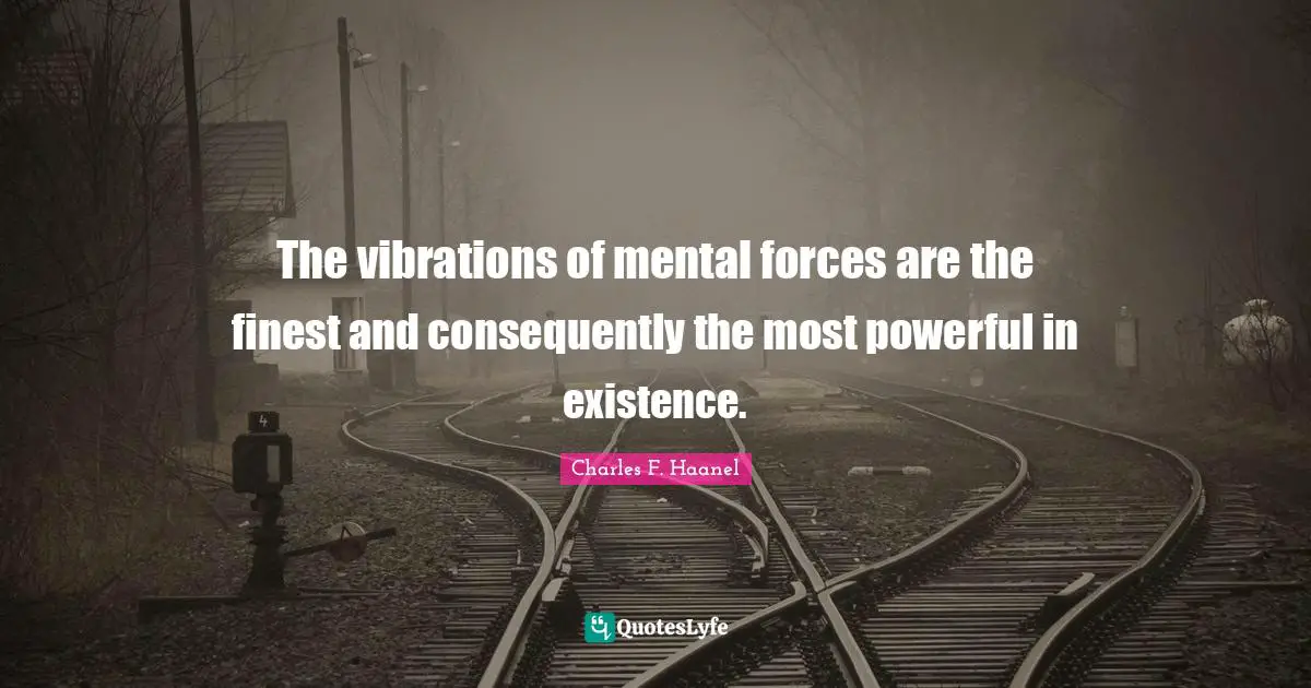 The vibrations of mental forces are the finest and consequently the most powerful in existence.