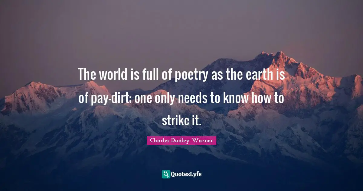 The world is full of poetry as the earth is of pay-dirt; one only needs to know how to strike it.