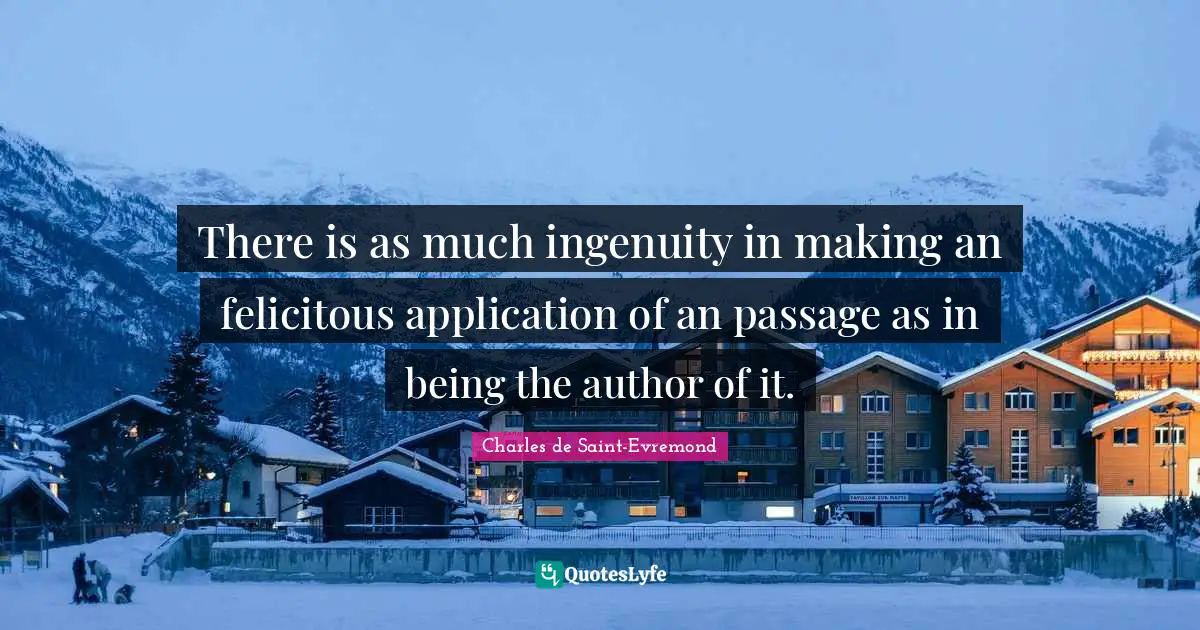 Passages Quotes: "There is as much ingenuity in making an felicitous application of an passage as in being the author of it."