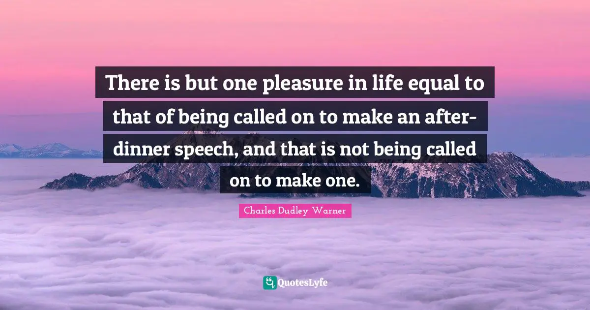 There is but one pleasure in life equal to that of being called on to make an after-dinner speech, and that is not being called on to make one.