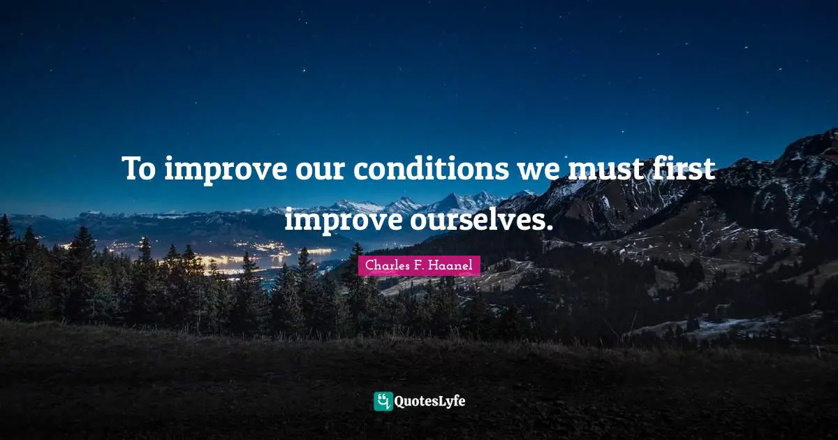 To improve our conditions we must first improve ourselves.