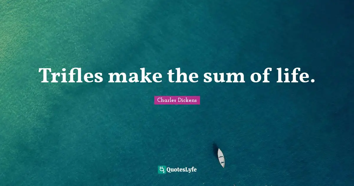 Trifles Quotes: "Trifles make the sum of life."