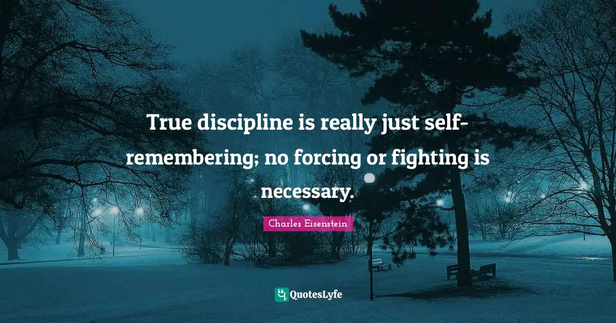 True discipline is really just self-remembering; no forcing or fighting is necessary.