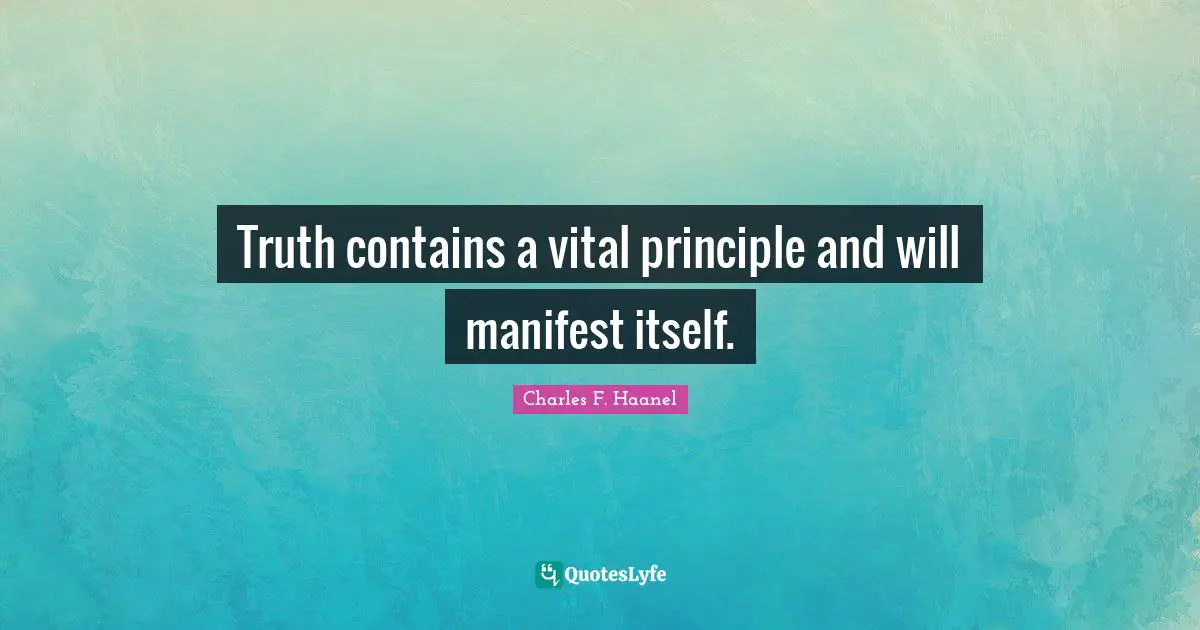 Manifest Quotes: "Truth contains a vital principle and will manifest itself."