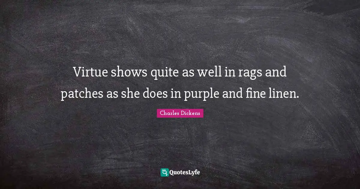 Virtue shows quite as well in rags and patches as she does in purple and fine linen.