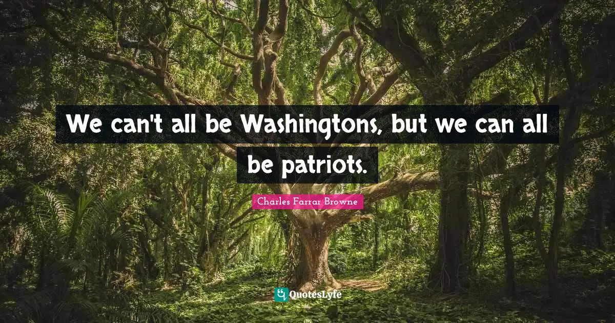 We can't all be Washingtons, but we can all be patriots.