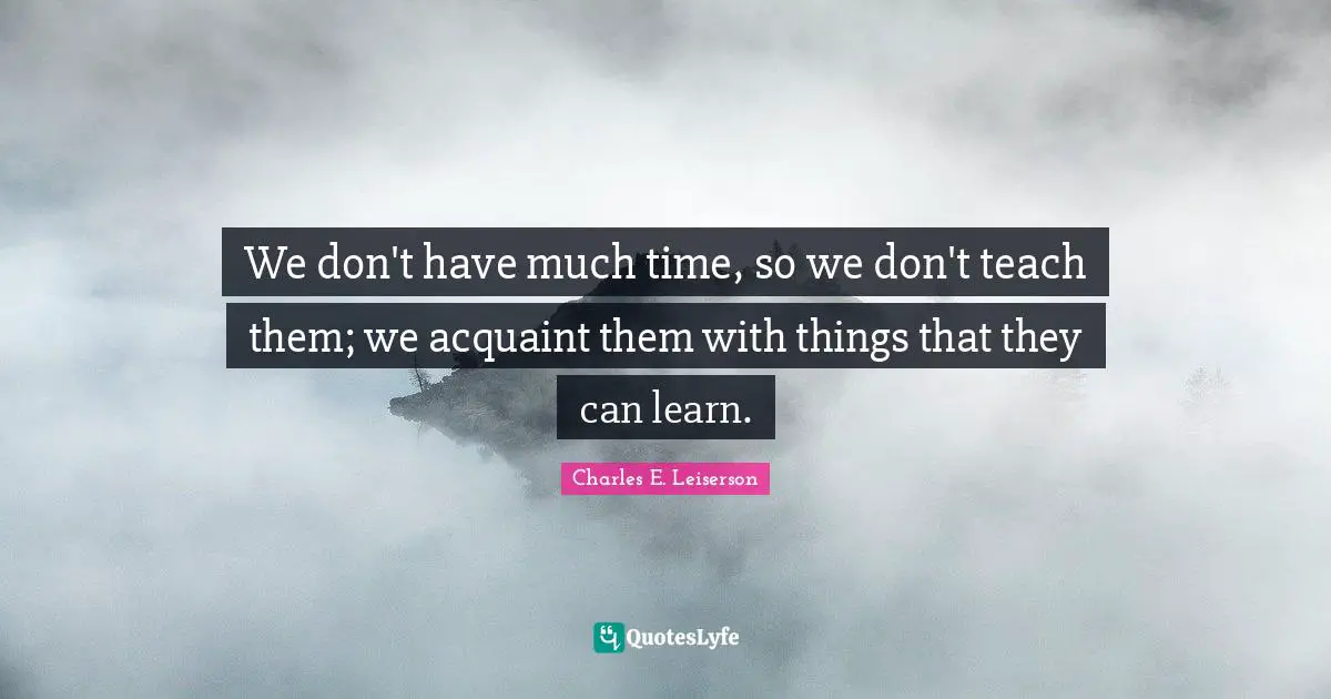 We don't have much time, so we don't teach them; we acquaint them with things that they can learn.