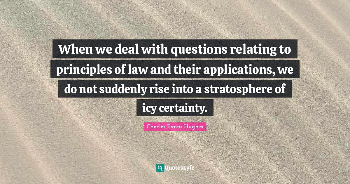 When we deal with questions relating to principles of law and their applications, we do not suddenly rise into a stratosphere of icy certainty.