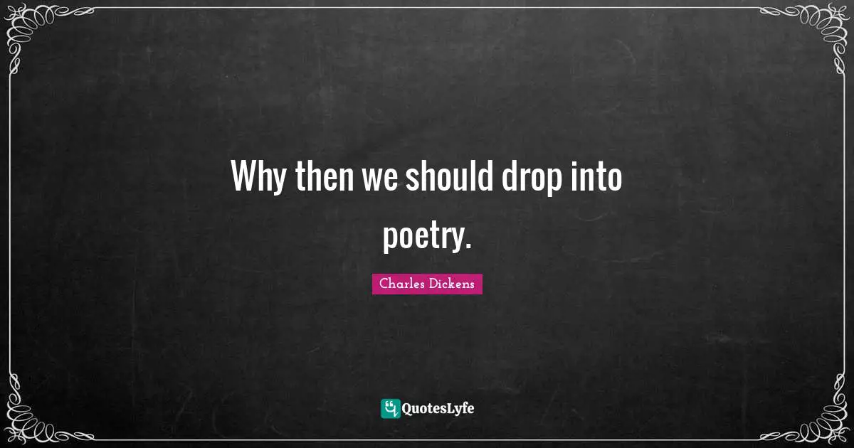 Why then we should drop into poetry.