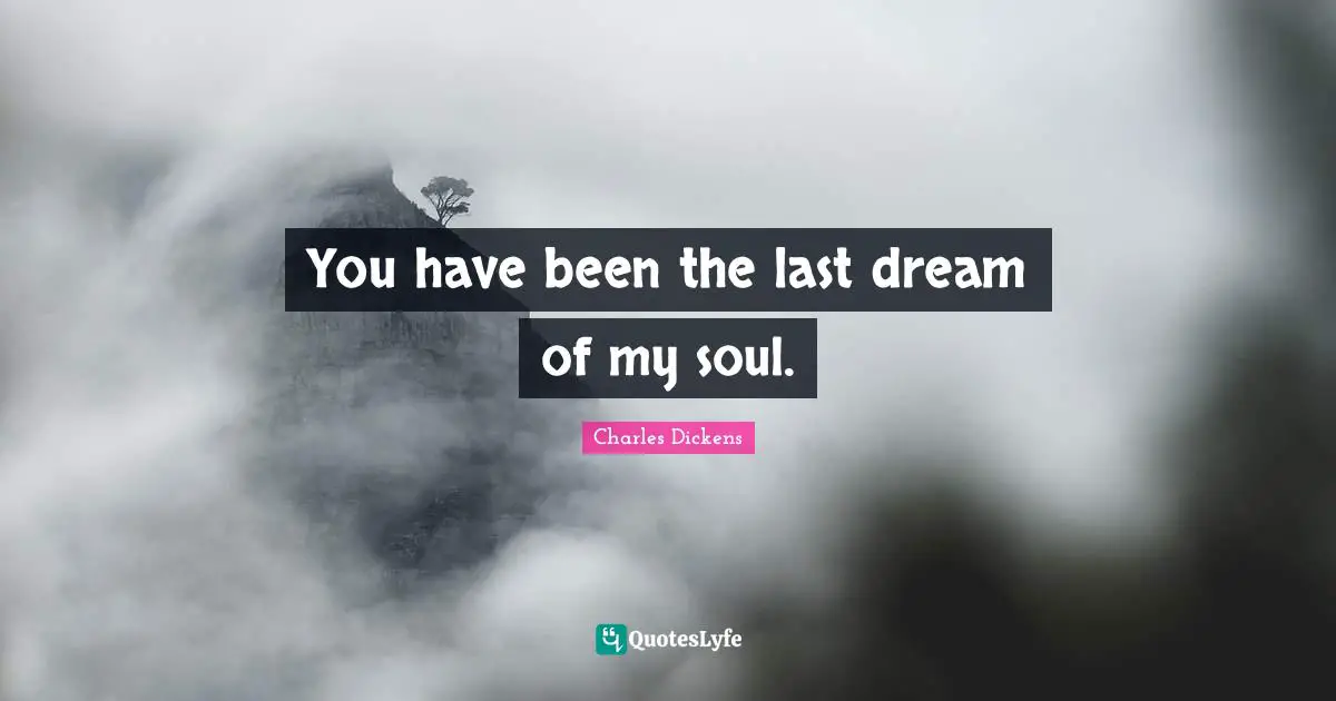 Charles Dickens Quotes: "You have been the last dream of my soul."