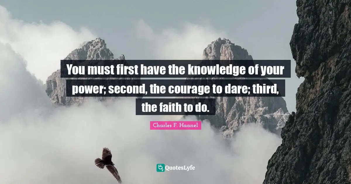 Thirds Quotes: "You must first have the knowledge of your power; second, the courage to dare; third, the faith to do."