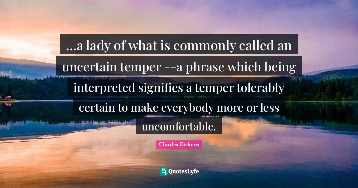 …a lady of what is commonly called an uncertain temper --a phrase which being interpreted signifies a temper tolerably certain to make everybody more or less uncomfortable.