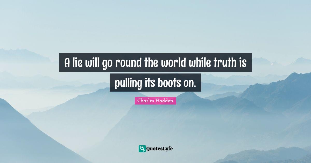 A lie will go round the world while truth is pulling its boots on.