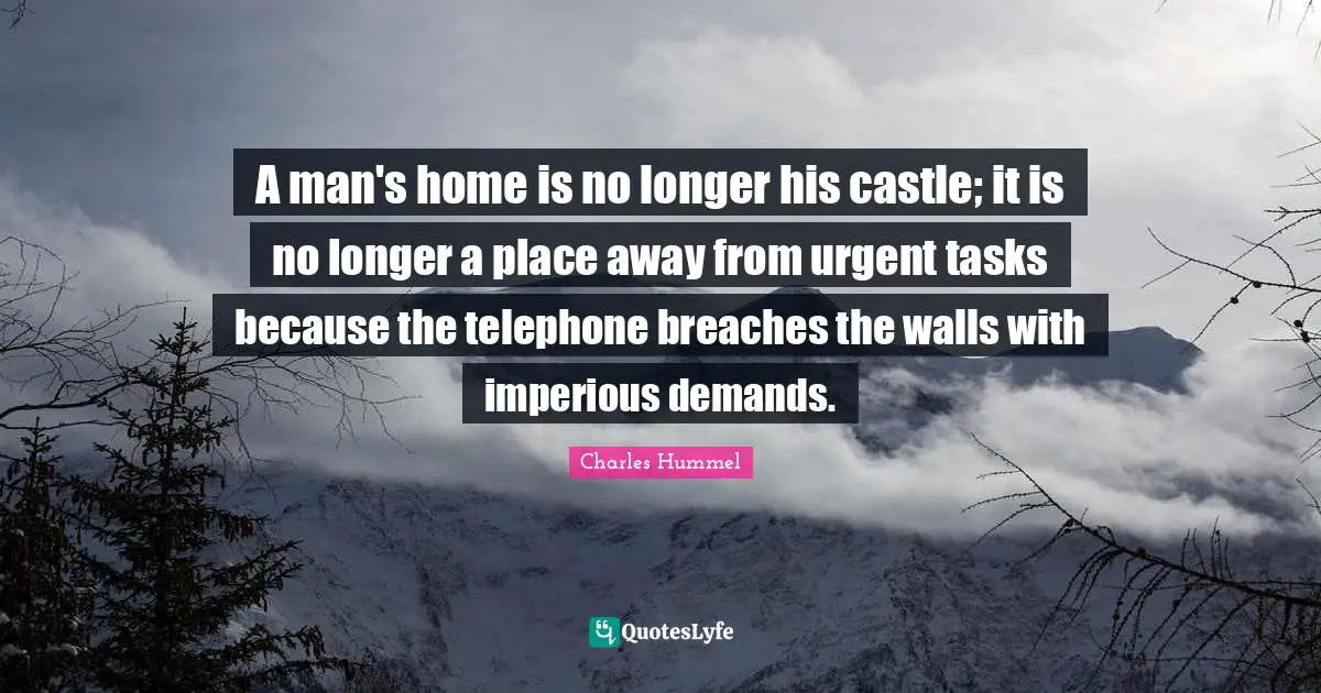 What Is Urgent Quotes: "A man's home is no longer his castle; it is no longer a place away from urgent tasks because the telephone breaches the walls with imperious demands."