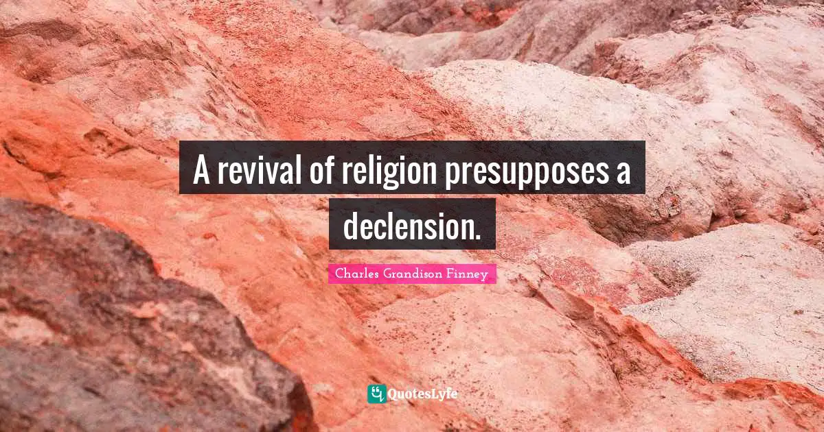 Charles Grandison Finney Quotes: "A revival of religion presupposes a declension."