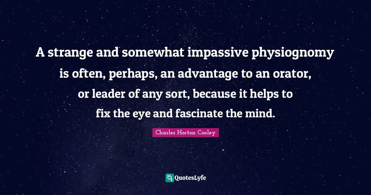 Leader Quotes: "A strange and somewhat impassive physiognomy is often, perhaps, an advantage to an orator, or leader of any sort, because it helps to fix the eye and fascinate the mind."