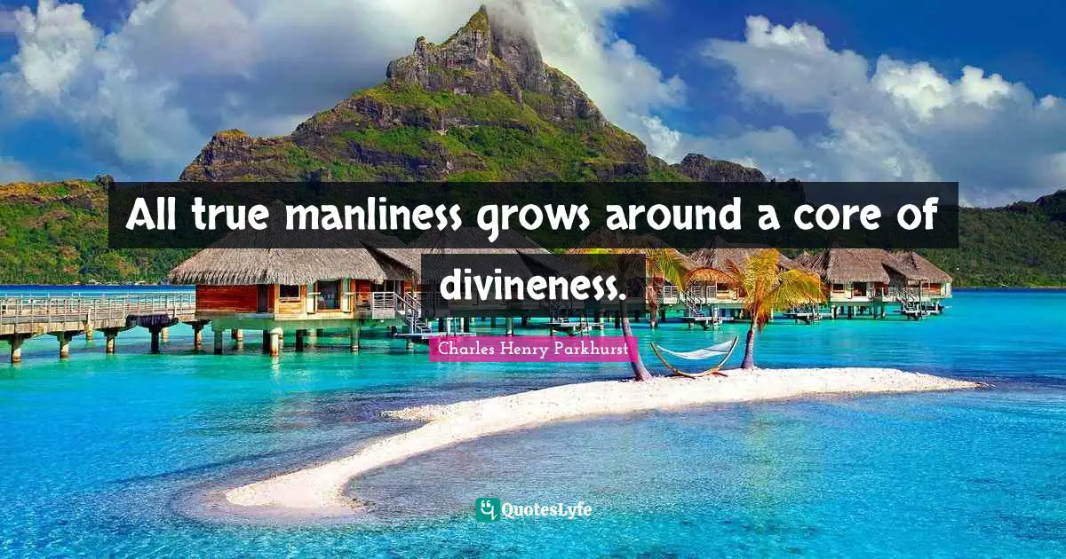 All true manliness grows around a core of divineness.