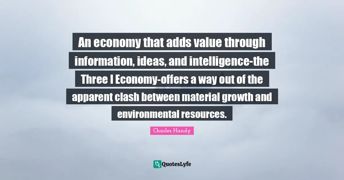 An economy that adds value through information, ideas, and intelligence-the Three I Economy-offers a way out of the apparent clash between material growth and environmental resources.