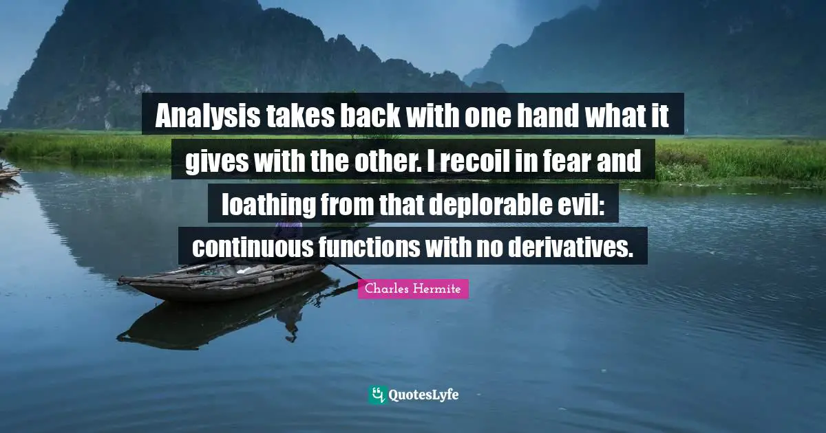 Analysis takes back with one hand what it gives with the other. I recoil in fear and loathing from that deplorable evil: continuous functions with no derivatives.