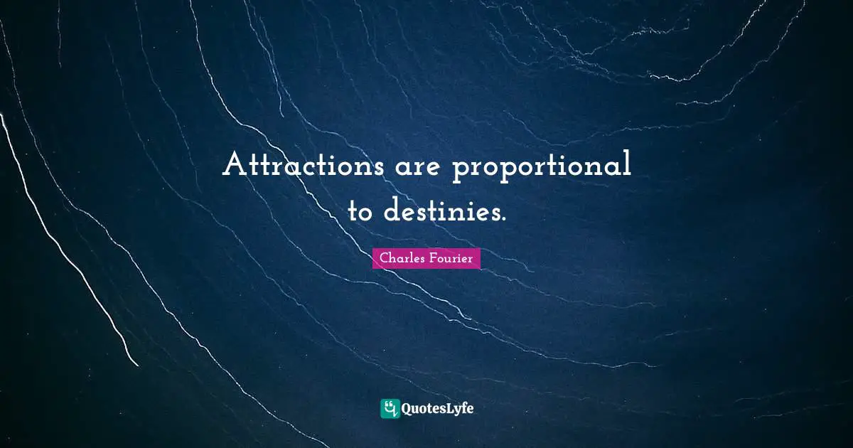 Charles Fourier Quotes: "Attractions are proportional to destinies."