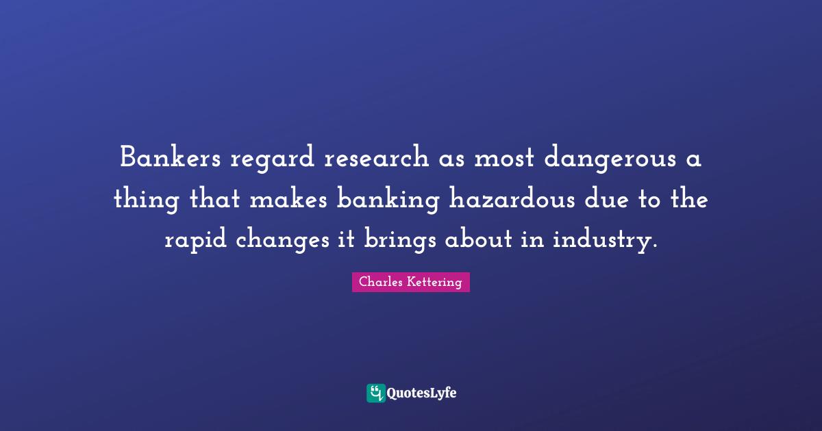 Bankers regard research as most dangerous a thing that makes banking hazardous due to the rapid changes it brings about in industry.