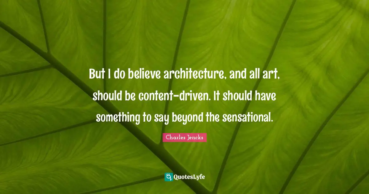 But I do believe architecture, and all art, should be content-driven. It should have something to say beyond the sensational.